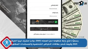 رسميًا | فتح رابط منظومة حجز العملة (2000 دولار) مصرف ليبيا المركزي 2025 وقيمة شحن بطاقات الأغراض الشخصية والمستندات المطلوبة